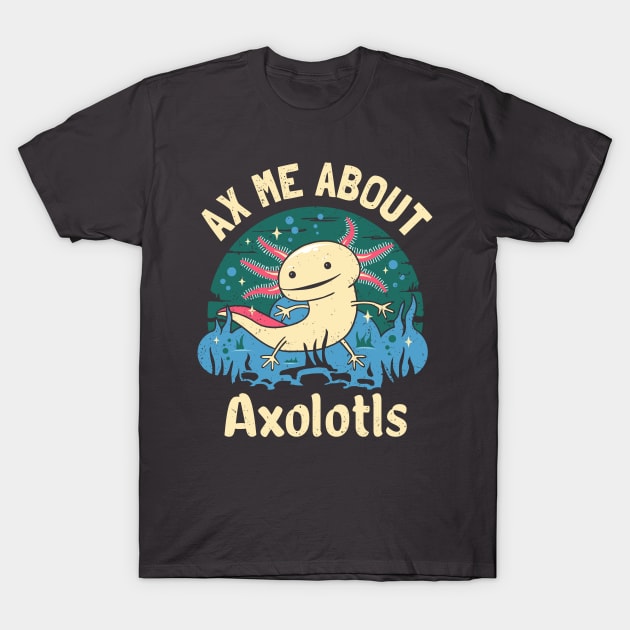 Funny Ax Me About Axolotls T-Shirt by propellerhead